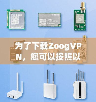 为了下载ZoogVPN，您可以按照以下步骤操作