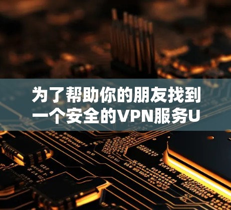 为了帮助你的朋友找到一个安全的VPN服务Uran，以下是分步指南和建议