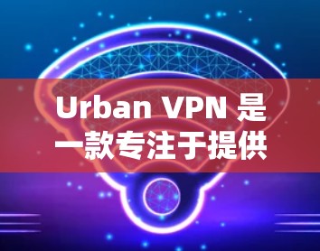 Urban VPN 是一款专注于提供VPN服务的软件，支持多种设备，包括Mac。如果您正在寻找一款适合Mac用户的VPN软件，可以考虑以下几点