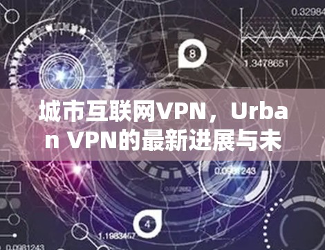 城市互联网VPN，Urban VPN的最新进展与未来展望