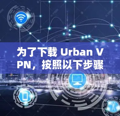 为了下载 Urban VPN，按照以下步骤操作
