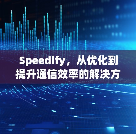 Speedify，从优化到提升通信效率的解决方案