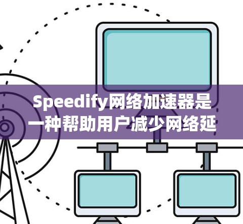 Speedify网络加速器是一种帮助用户减少网络延迟和提高网络性能的工具。它通过调整网络流量和优化连接，让用户能够更轻松地使用互联网。以下是一个简要的网络加速器使用指南