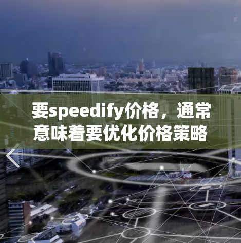 要speedify价格，通常意味着要优化价格策略，使其更吸引人，同时保持竞争力。以下是一些可能的步骤和方法