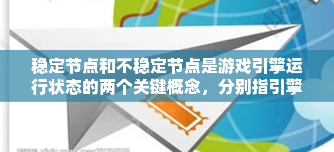 稳定节点和不稳定节点是游戏引擎运行状态的两个关键概念，分别指引擎在运行时的流畅度和延迟情况。以下是对这两个概念的详细说明