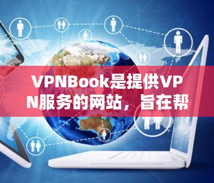 VPNBook是提供VPN服务的网站，旨在帮助用户获取安全的VPN连接。以下是一些步骤和信息可以帮助你使用该网站