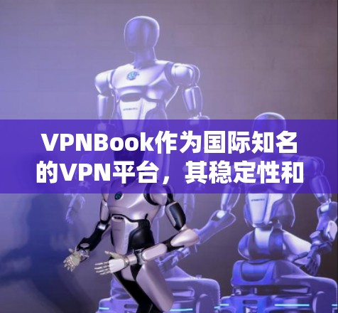 VPNBook作为国际知名的VPN平台，其稳定性和节点管理能力可以显著提升其在网络安全和用户体验方面的表现。以下是VPNBook的稳定性以及节点管理方面的详细分析