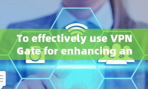 To effectively use VPNGate for enhancing and managing PNG images,follow these organized steps: