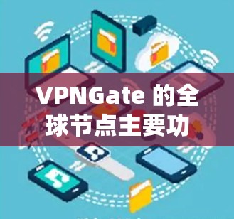 VPNGate 的全球节点主要功能包括