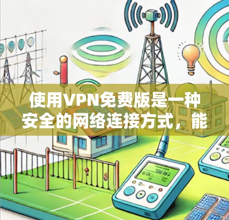 使用VPN免费版是一种安全的网络连接方式，能够加密数据，确保信息不受截获。以下是使用VPN免费版的步骤和信息