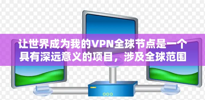 让世界成为我的VPN全球节点是一个具有深远意义的项目，涉及全球范围内的网络基础设施和设备。以下是对该项目进行全面的分析