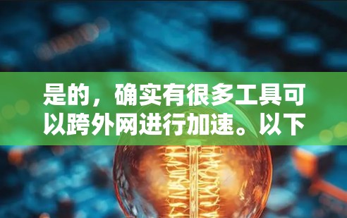 是的，确实有很多工具可以跨外网进行加速。以下是一些常见的工具和方法