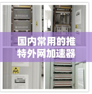 国内常用的推特外网加速器有多种，以下是一些推荐的工具和资源