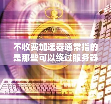 不收费加速器通常指的是那些可以绕过服务器或网络的限制，提供更快连接的工具。虽然有些工具可能需要付费，但有些免费的加速器可以满足大多数用户的需求。以下是一些免费的加速工具推荐