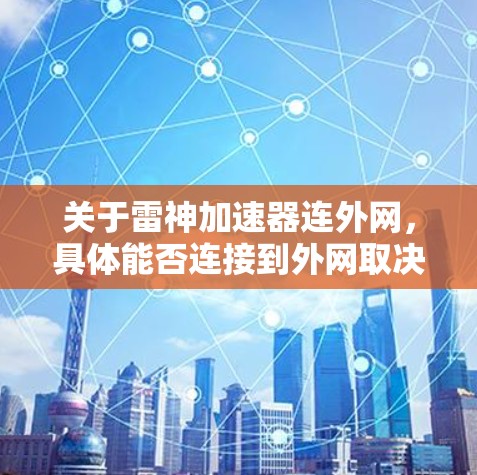 关于雷神加速器连外网，具体能否连接到外网取决于雷神加速器是否支持互联网连接。如果您需要连接到互联网，建议您按照以下步骤操作