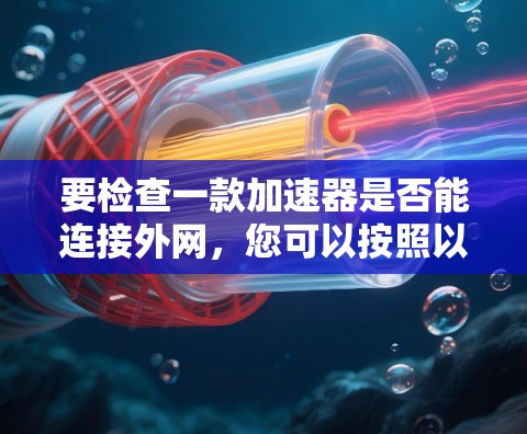 要检查一款加速器是否能连接外网，您可以按照以下步骤操作