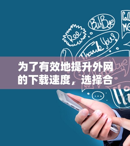 为了有效地提升外网的下载速度，选择合适的外网加速器是一个好主意。以下是一些推荐的免费外网加速器，它们适合大多数情况下的需求