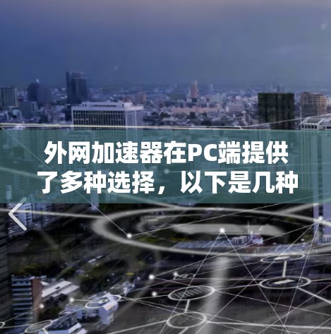 外网加速器在PC端提供了多种选择，以下是几种免费的外网加速器推荐