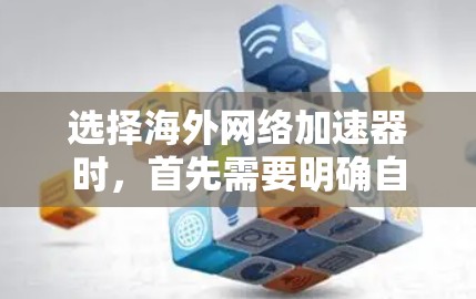 选择海外网络加速器时，首先需要明确自己的需求和预算。以下是一些常见的海外网络加速器推荐，供您参考