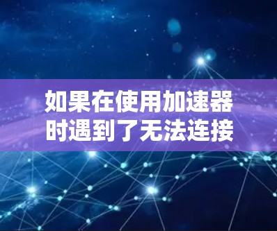 如果在使用加速器时遇到了无法连接到外网的问题，通常是由于加速器与你的计算机的IP地址不匹配引起的。以下是一些可能的原因和解决方法