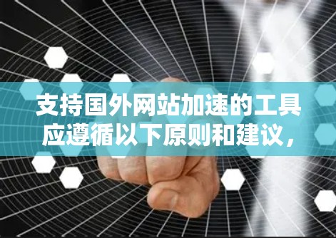 支持国外网站加速的工具应遵循以下原则和建议，以确保使用体验良好且安全
