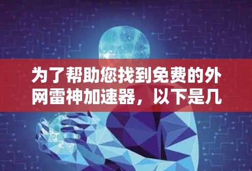 为了帮助您找到免费的外网雷神加速器，以下是几个推荐的来源和功能
