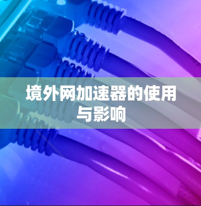 境外网加速器的使用与影响