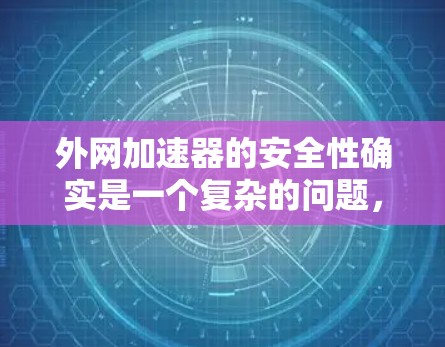 外网加速器的安全性确实是一个复杂的问题，需要综合考虑多个因素。以下是一些关键点，帮助你更好地评估外网加速器的安全性
