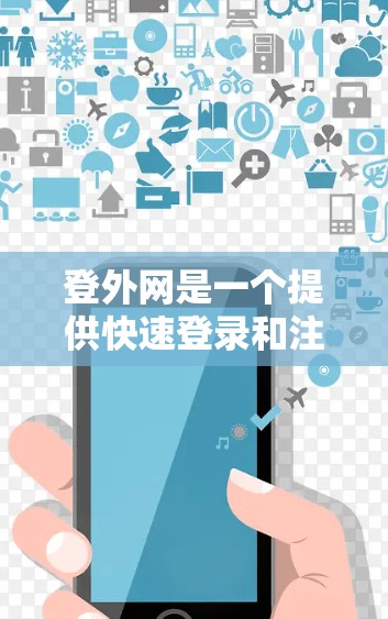 登外网是一个提供快速登录和注册功能的网站，如果您正在寻找一个高效且安全的加速器来提升登录或注册速度，以下是一些推荐的加速器推荐