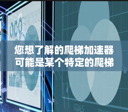 您想了解的爬梯加速器可能是某个特定的爬梯游戏加速器的官方网站。如果您需要一个免费的解决方案，可以考虑以下步骤
