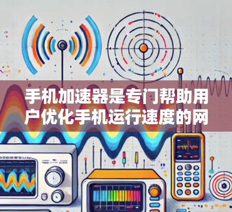 手机加速器是专门帮助用户优化手机运行速度的网站，通常由开发者或第三方服务提供商提供。以下是一些国外的加速器网站，供您参考