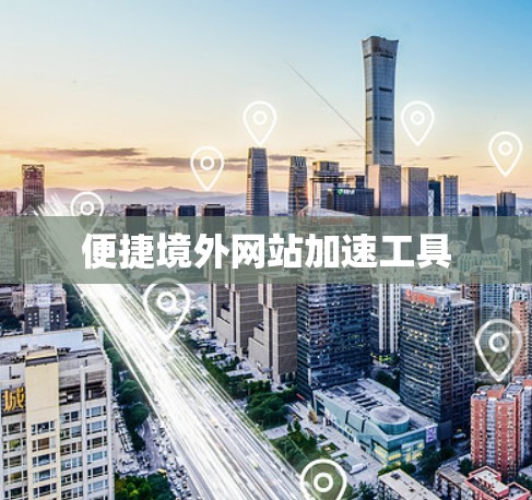 便捷境外网站加速工具