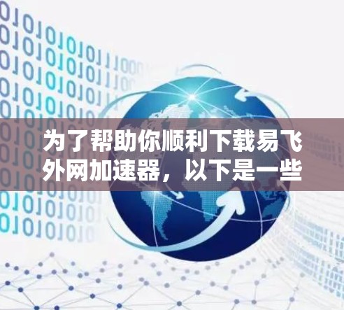 为了帮助你顺利下载易飞外网加速器，以下是一些步骤和建议
