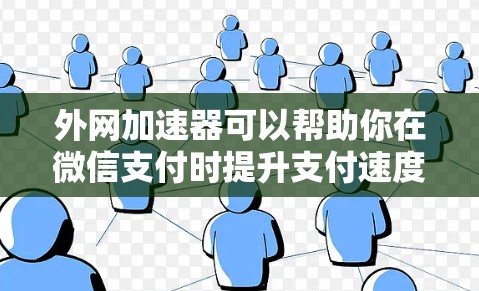 外网加速器可以帮助你在微信支付时提升支付速度。以下是一些常用的外网加速器软件，这些软件可以根据不同的需求选择合适的工具