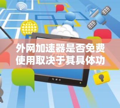 外网加速器是否免费使用取决于其具体功能和使用条件。通常，外网加速器的免费版本可能主要提供一些基础功能，如加速下载、缓存管理等，但无法提供最优化的网络连接或超时地址。以下是一些常见的情况