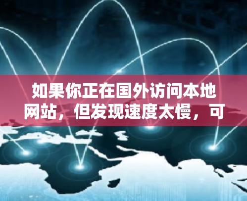 如果你正在国外访问本地网站，但发现速度太慢，可能需要考虑使用国外网站加速器来提升速度。以下是几个常用的国外网站加速器，包括功能、价格和安全性的信息