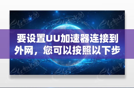 要设置UU加速器连接到外网，您可以按照以下步骤操作