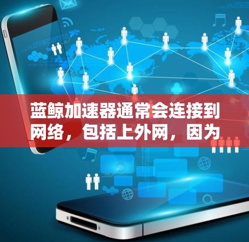 蓝鲸加速器通常会连接到网络，包括上外网，因为它需要处理数据流。然而，是否可以直接将蓝鲸加速器连接到外部网站或上传内容，取决于具体的使用场景和设备配置