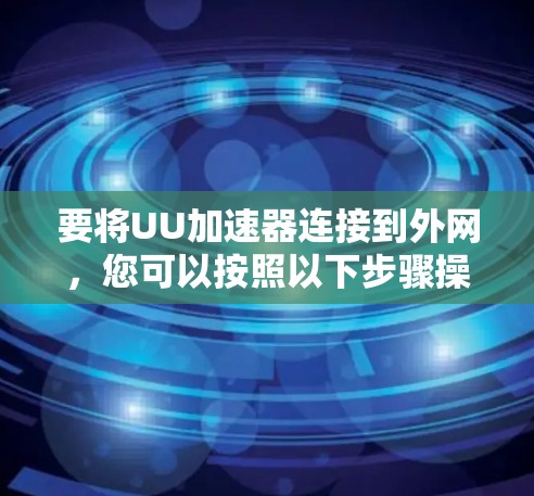 要将UU加速器连接到外网，您可以按照以下步骤操作