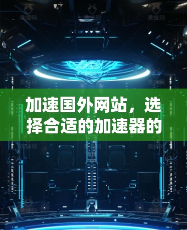 加速国外网站，选择合适的加速器的重要性