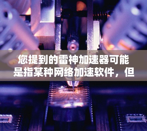 您提到的雷神加速器可能是指某种网络加速软件，但具体功能可能因版本而异。如果您指的是雷神网络加速器或其他类似软件，请提供更多信息以便进一步帮助您解决问题