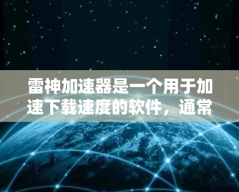 雷神加速器是一个用于加速下载速度的软件，通常通过连接到服务器来实现加速。您可以通过以下方式访问和连接到雷神加速器