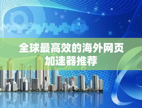 全球最高效的海外网页加速器推荐