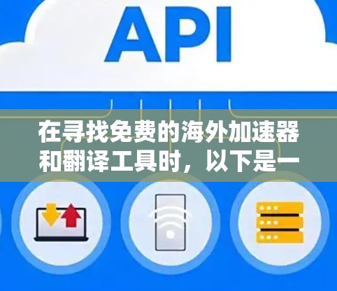 在寻找免费的海外加速器和翻译工具时，以下是一些推荐，涵盖多个语言和功能，帮助您高效地解决问题