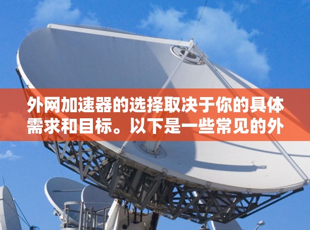外网加速器的选择取决于你的具体需求和目标。以下是一些常见的外网加速器推荐，帮助你找到最适合的工具