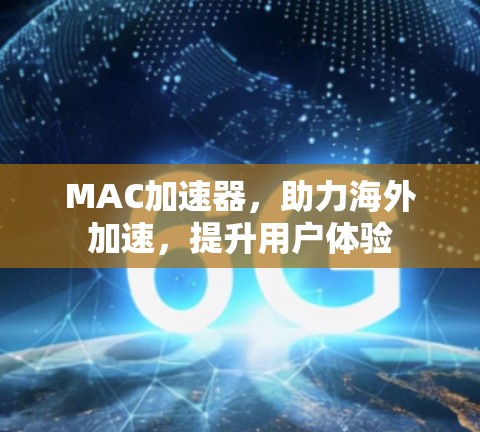MAC加速器，助力海外加速，提升用户体验