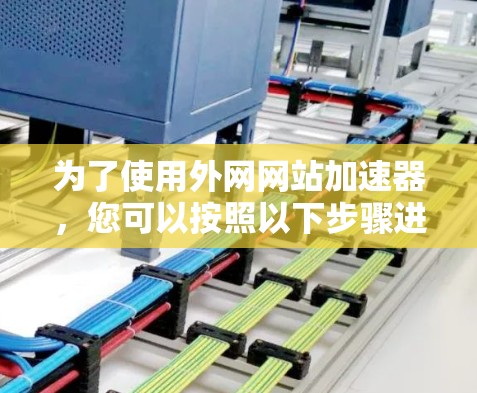为了使用外网网站加速器，您可以按照以下步骤进行