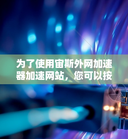 为了使用宙斯外网加速器加速网站，您可以按照以下步骤操作
