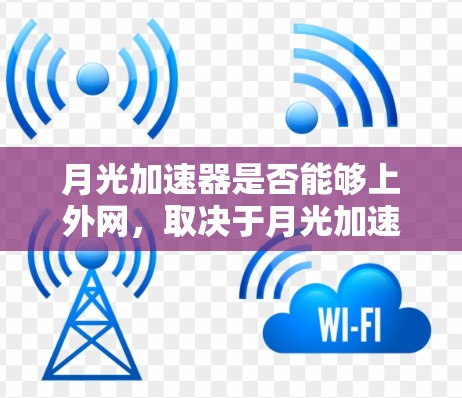 月光加速器是否能够上外网，取决于月光加速器的具体功能和用途。以下是一些可能的因素和步骤来考虑