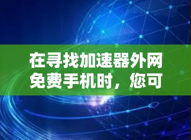 在寻找加速器外网免费手机时，您可能需要了解如何在特定网络上使用免费的加速服务。以下是一些步骤和建议，帮助您找到和使用免费的网络加速工具